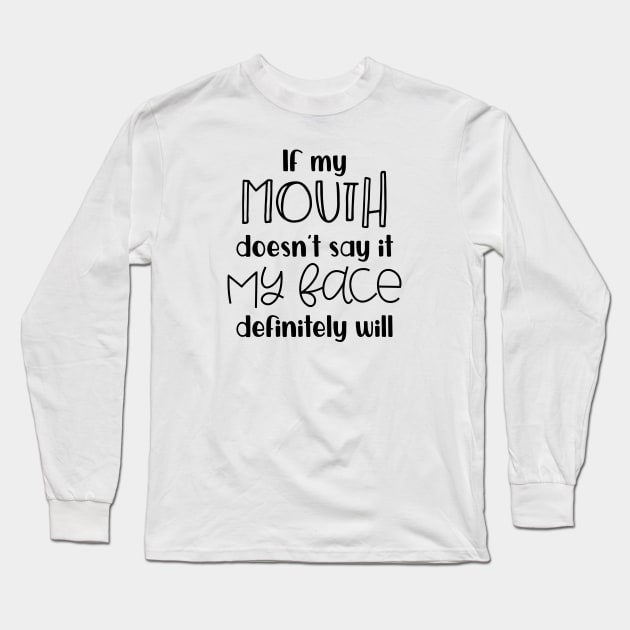 If my Mouth Doesn't Say It My Face Definitely Will Long Sleeve T-Shirt by wahmsha